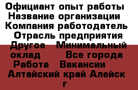 Официант-опыт работы › Название организации ­ Компания-работодатель › Отрасль предприятия ­ Другое › Минимальный оклад ­ 1 - Все города Работа » Вакансии   . Алтайский край,Алейск г.